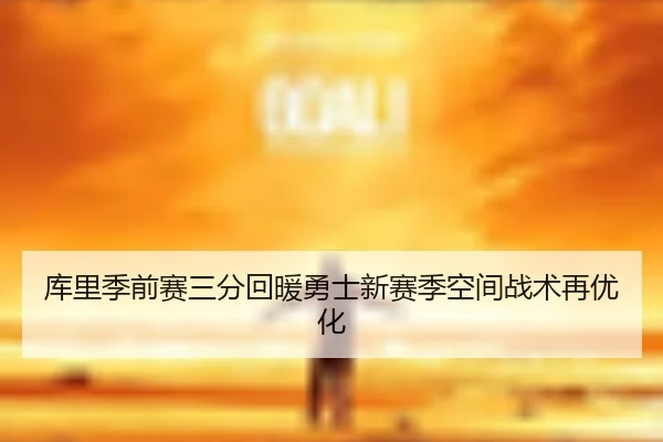 库里季前赛三分回暖勇士新赛季空间战术再优化